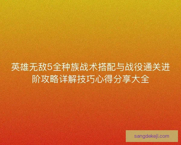 英雄无敌5全种族战术搭配与战役通关进阶攻略详解技巧心得分享大全
