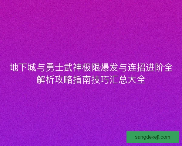 地下城与勇士武神极限爆发与连招进阶全解析攻略指南技巧汇总大全