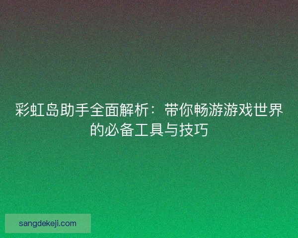 彩虹岛助手全面解析：带你畅游游戏世界的必备工具与技巧